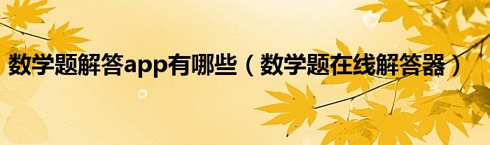 數(shù)學(xué)題解答app有哪些（數(shù)學(xué)題在線解答器）