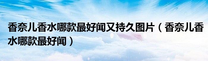 香奈兒香水哪款最好聞又持久圖片（香奈兒香水哪款最好聞）