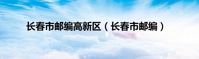 長春市郵編高新區(qū)（長春市郵編）