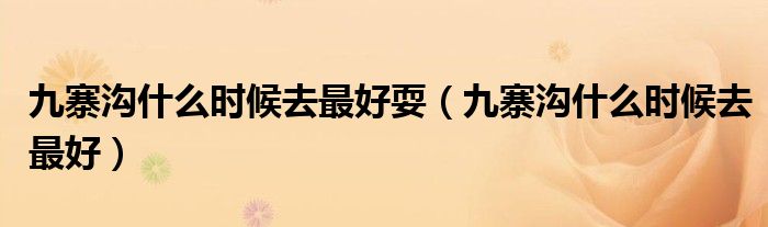 九寨溝什么時候去最好耍（九寨溝什么時候去最好）