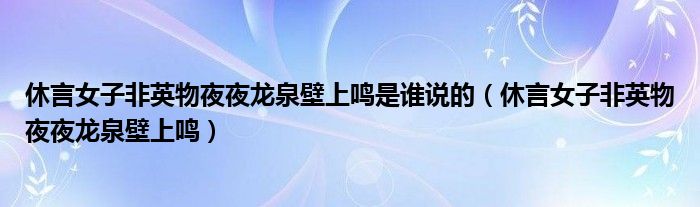 休言女子非英物夜夜龍泉壁上鳴是誰(shuí)說(shuō)的（休言女子非英物夜夜龍泉壁上鳴）