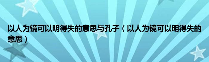 以人為鏡可以明得失的意思與孔子（以人為鏡可以明得失的意思）
