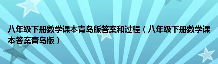 八年級下冊數(shù)學(xué)課本青島版答案和過程（八年級下冊數(shù)學(xué)課本答案青島版）