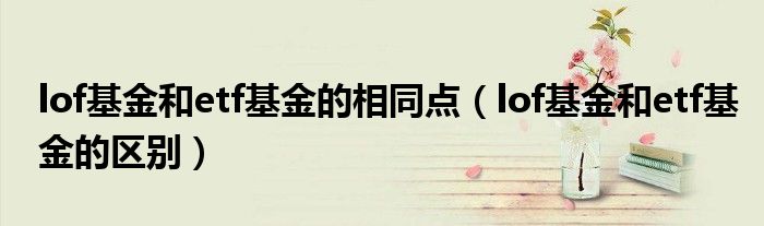lof基金和etf基金的相同點（lof基金和etf基金的區(qū)別）
