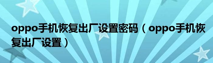 oppo手機恢復出廠設置密碼（oppo手機恢復出廠設置）