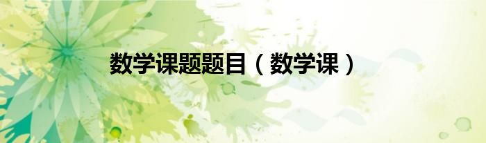 數(shù)學課題題目（數(shù)學課）