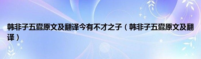 韓非子五蠹原文及翻譯今有不才之子（韓非子五蠹原文及翻譯）