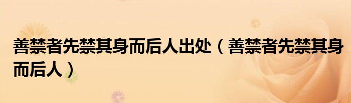 善禁者先禁其身而后人出處（善禁者先禁其身而后人）