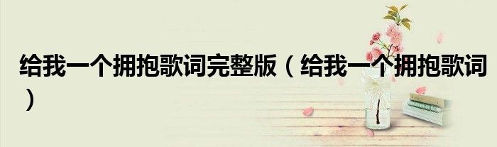 給我一個擁抱歌詞完整版（給我一個擁抱歌詞）