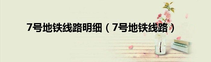 7號(hào)地鐵線路明細(xì)（7號(hào)地鐵線路）