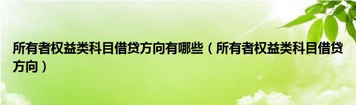 所有者權(quán)益類科目借貸方向有哪些（所有者權(quán)益類科目借貸方向）