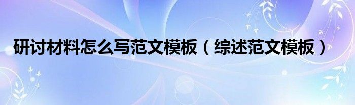 研討材料怎么寫(xiě)范文模板（綜述范文模板）