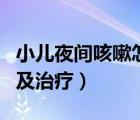 小兒夜間咳嗽怎么治療（小兒夜間咳嗽的原因及治療）