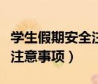 學(xué)生假期安全注意事項(xiàng)怎么寫(xiě)（學(xué)生假期安全注意事項(xiàng)）