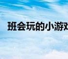班會玩的小游戲（那些小游戲適合班會玩）