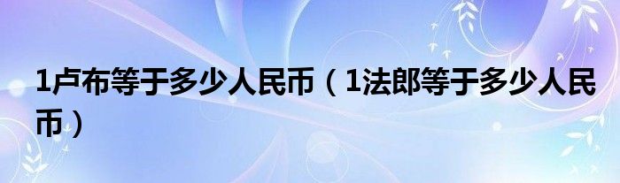 1盧布等于多少人民幣（1法郎等于多少人民幣）