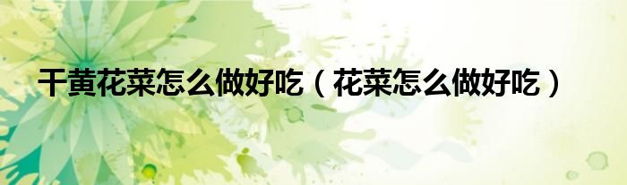 干黃花菜怎么做好吃（花菜怎么做好吃）