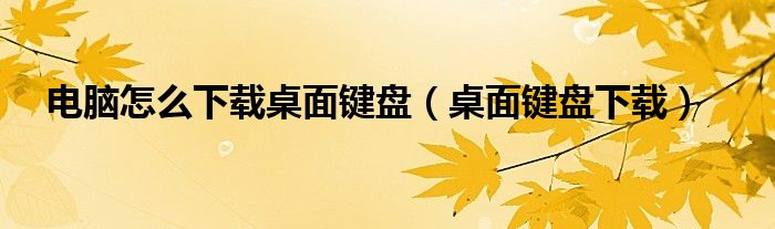 電腦怎么下載桌面鍵盤（桌面鍵盤下載）