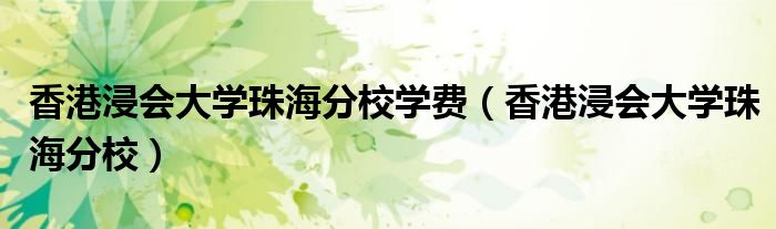 香港浸會(huì)大學(xué)珠海分校學(xué)費(fèi)（香港浸會(huì)大學(xué)珠海分校）
