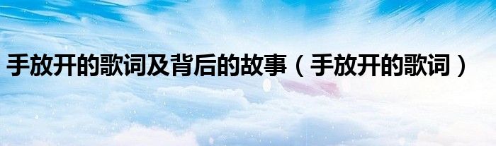 手放開的歌詞及背后的故事（手放開的歌詞）