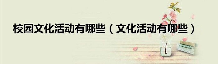 校園文化活動(dòng)有哪些（文化活動(dòng)有哪些）