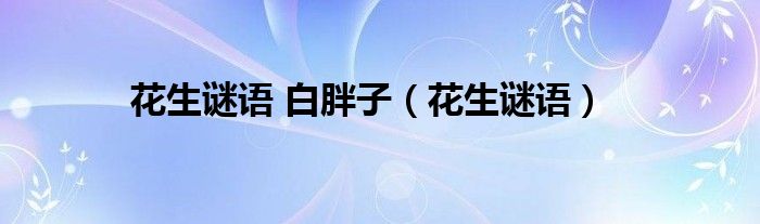 花生謎語(yǔ) 白胖子（花生謎語(yǔ)）