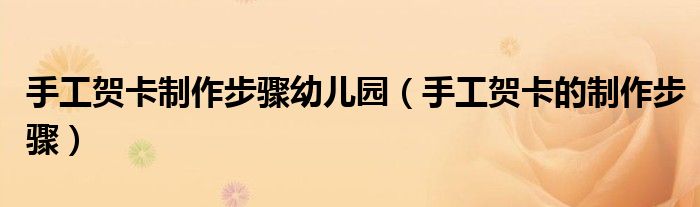手工賀卡制作步驟幼兒園（手工賀卡的制作步驟）