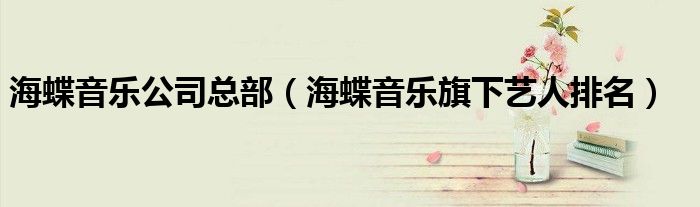 海蝶音樂公司總部（海蝶音樂旗下藝人排名）