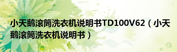 小天鵝滾筒洗衣機(jī)說明書TD100V62（小天鵝滾筒洗衣機(jī)說明書）