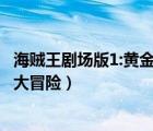 海賊王劇場(chǎng)版1:黃金島冒險(xiǎn) 動(dòng)畫(huà)片（海賊王劇場(chǎng)版13黃泉鄉(xiāng)大冒險(xiǎn)）