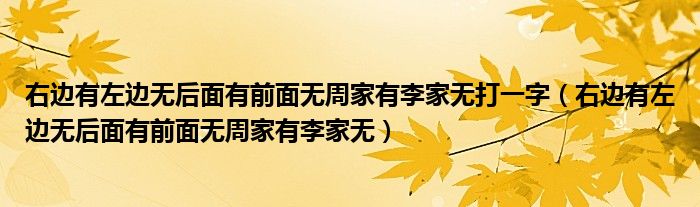 右邊有左邊無后面有前面無周家有李家無打一字（右邊有左邊無后面有前面無周家有李家無）