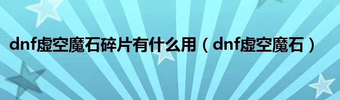 dnf虛空魔石碎片有什么用（dnf虛空魔石）