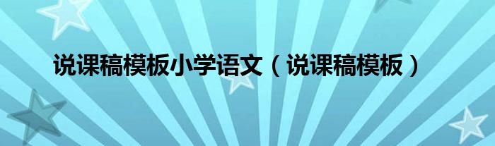 說課稿模板小學(xué)語(yǔ)文（說課稿模板）
