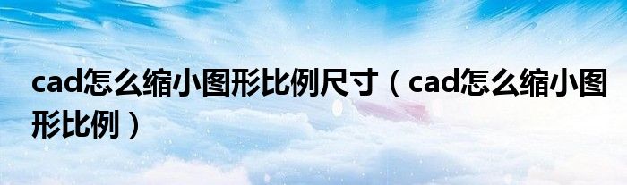 cad怎么縮小圖形比例尺寸（cad怎么縮小圖形比例）