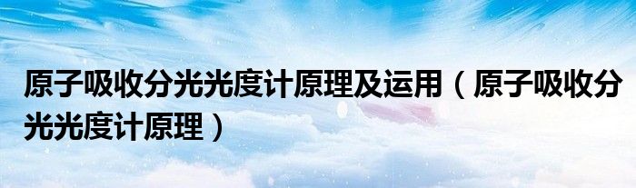 原子吸收分光光度計原理及運(yùn)用（原子吸收分光光度計原理）
