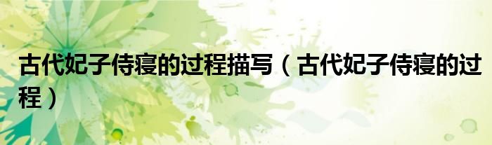 古代妃子侍寢的過(guò)程描寫（古代妃子侍寢的過(guò)程）