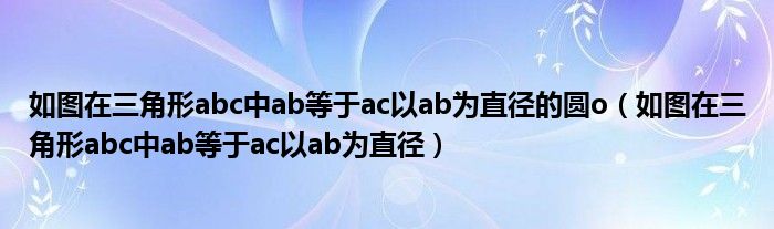 如圖在三角形abc中ab等于ac以ab為直徑的圓o（如圖在三角形abc中ab等于ac以ab為直徑）