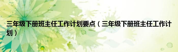 三年級(jí)下冊(cè)班主任工作計(jì)劃要點(diǎn)（三年級(jí)下冊(cè)班主任工作計(jì)劃）