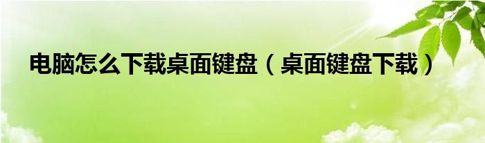 電腦怎么下載桌面鍵盤(pán)（桌面鍵盤(pán)下載）