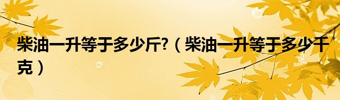 柴油一升等于多少斤?（柴油一升等于多少千克）