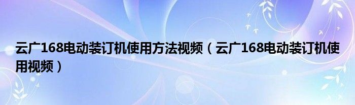 云廣168電動(dòng)裝訂機(jī)使用方法視頻（云廣168電動(dòng)裝訂機(jī)使用視頻）