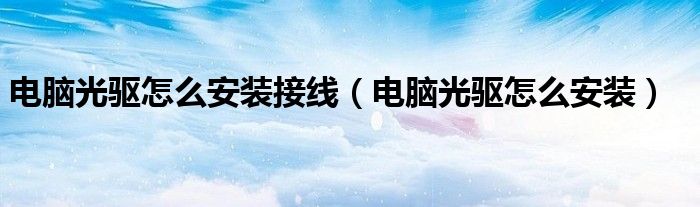 電腦光驅(qū)怎么安裝接線（電腦光驅(qū)怎么安裝）