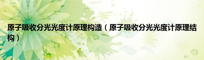原子吸收分光光度計原理構(gòu)造（原子吸收分光光度計原理結(jié)構(gòu)）