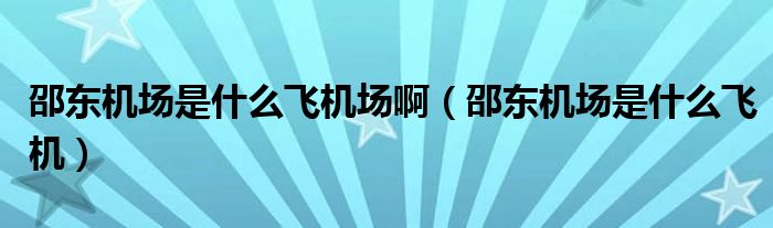 邵東機場是什么飛機場?。ㄉ蹡|機場是什么飛機）