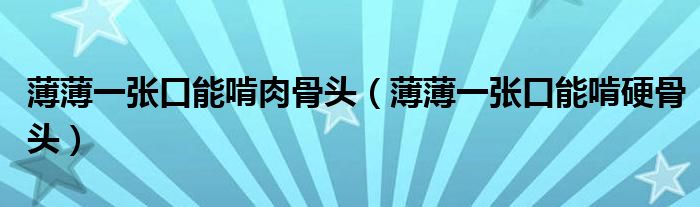 薄薄一張口能啃肉骨頭（薄薄一張口能啃硬骨頭）
