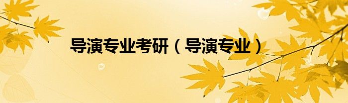導(dǎo)演專業(yè)考研（導(dǎo)演專業(yè)）