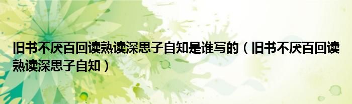 舊書不厭百回讀熟讀深思子自知是誰寫的（舊書不厭百回讀熟讀深思子自知）