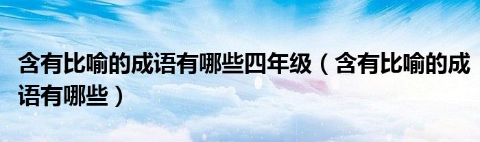 含有比喻的成語有哪些四年級(jí)（含有比喻的成語有哪些）