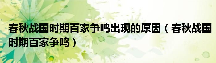 春秋戰(zhàn)國時期百家爭鳴出現(xiàn)的原因（春秋戰(zhàn)國時期百家爭鳴）