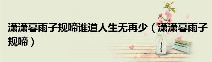 瀟瀟暮雨子規(guī)啼誰(shuí)道人生無(wú)再少（瀟瀟暮雨子規(guī)啼）